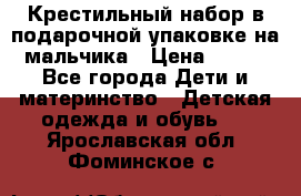 Крестильный набор в подарочной упаковке на мальчика › Цена ­ 700 - Все города Дети и материнство » Детская одежда и обувь   . Ярославская обл.,Фоминское с.